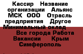 Кассир › Название организации ­ Альянс-МСК, ООО › Отрасль предприятия ­ Другое › Минимальный оклад ­ 30 000 - Все города Работа » Вакансии   . Крым,Симферополь